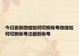 今日更新微信如何切换账号微信如何切换账号注册新账号