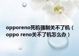 opporeno死机强制关不了机（oppo reno关不了机怎么办）