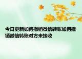 今日更新如何撤销微信转账如何撤销微信转账对方未接收