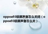 oppoa93锁屏声音怎么关闭（oppoa93锁屏声音怎么关）