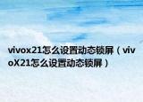 vivox21怎么设置动态锁屏（vivoX21怎么设置动态锁屏）