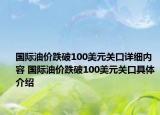 国际油价跌破100美元关口详细内容 国际油价跌破100美元关口具体介绍