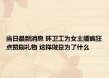 当日最新消息 环卫工为女主播疯狂点赞刷礼物 这样做是为了什么