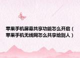 苹果手机屏幕共享功能怎么开启（苹果手机无线网怎么共享给别人）