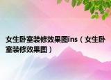 女生卧室装修效果图ins（女生卧室装修效果图）