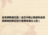金希澈韩庚见面（金在中阻止韩庚和金希澈接吻的那张照片是哪场演出上的）