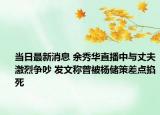 当日最新消息 余秀华直播中与丈夫激烈争吵 发文称曾被杨储策差点掐死