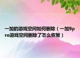 一加的游戏空间如何删除（一加9pro游戏空间删除了怎么恢复）