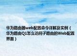 华为路由器web配置命令详解及实例（华为路由Q1怎么访问子路由的Web配置界面）