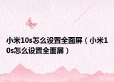 小米10s怎么设置全面屏（小米10s怎么设置全面屏）