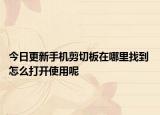 今日更新手机剪切板在哪里找到 怎么打开使用呢