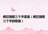 疯狂猜歌三个字答案（疯狂猜歌三个字的歌曲）