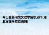 今日更新湖北文理学院怎么样(湖北文理学院靠谱吗)