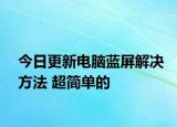 今日更新电脑蓝屏解决方法 超简单的
