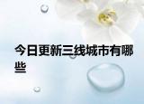 今日更新三线城市有哪些
