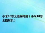 小米10怎么连接电脑（小米10怎么插耳机）