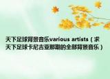 天下足球背景音乐various artists（求天下足球卡尼吉亚那期的全部背景音乐）