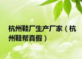 杭州鞋厂生产厂家（杭州鞋帮真假）