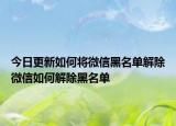 今日更新如何将微信黑名单解除微信如何解除黑名单