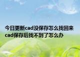 今日更新cad没保存怎么找回来 cad保存后找不到了怎么办