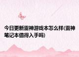 今日更新雷神游戏本怎么样(雷神笔记本值得入手吗)
