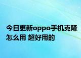 今日更新oppo手机克隆怎么用 超好用的