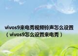 vivos9来电秀视频铃声怎么设置（vivos9怎么设置来电秀）