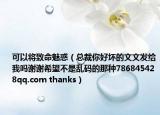 可以将致命魅惑（总裁你好坏的文文发给我吗谢谢希望不是乱码的那种786845428qq.com thanks）