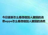 今日更新怎么看微信别人撤回的消息oppo怎么看微信别人撤回的消息