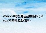 vivo x50怎么开启超级防抖（vivox50防抖怎么打开）