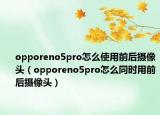 opporeno5pro怎么使用前后摄像头（opporeno5pro怎么同时用前后摄像头）