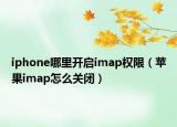 iphone哪里开启imap权限（苹果imap怎么关闭）