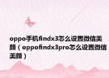 oppo手机findx3怎么设置微信美颜（oppofindx3pro怎么设置微信美颜）