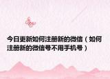 今日更新如何注册新的微信（如何注册新的微信号不用手机号）