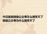 今日更新微信公众号怎么搜索不了 微信公众号为什么搜索不了
