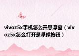 vivoz5x手机怎么开悬浮窗（vivoz5x怎么打开悬浮球按钮）