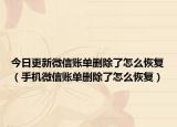 今日更新微信账单删除了怎么恢复（手机微信账单删除了怎么恢复）