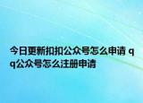 今日更新扣扣公众号怎么申请 qq公众号怎么注册申请