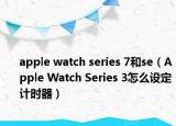 apple watch series 7和se（Apple Watch Series 3怎么设定计时器）