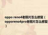 oppo reno4老照片怎么修复（opporeno4pro老照片怎么修复）