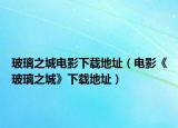 玻璃之城电影下载地址（电影《玻璃之城》下载地址）