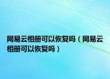 网易云相册可以恢复吗（网易云相册可以恢复吗）