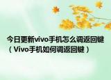 今日更新vivo手机怎么调返回键（Vivo手机如何调返回键）