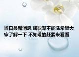 当日最新消息 哪些澡不能洗希望大家了解一下 不知道的赶紧来看看