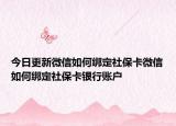 今日更新微信如何绑定社保卡微信如何绑定社保卡银行账户