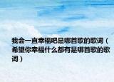 我会一直幸福吧是哪首歌的歌词（希望你幸福什么都有是哪首歌的歌词）