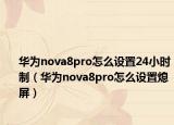 华为nova8pro怎么设置24小时制（华为nova8pro怎么设置熄屏）