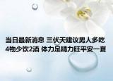 当日最新消息 三伏天建议男人多吃4物少饮2酒 体力足精力旺平安一夏