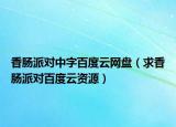 香肠派对中字百度云网盘（求香肠派对百度云资源）