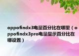 oppofindx3电量百分比在哪里（oppofindx3pro电量显示百分比在哪设置）